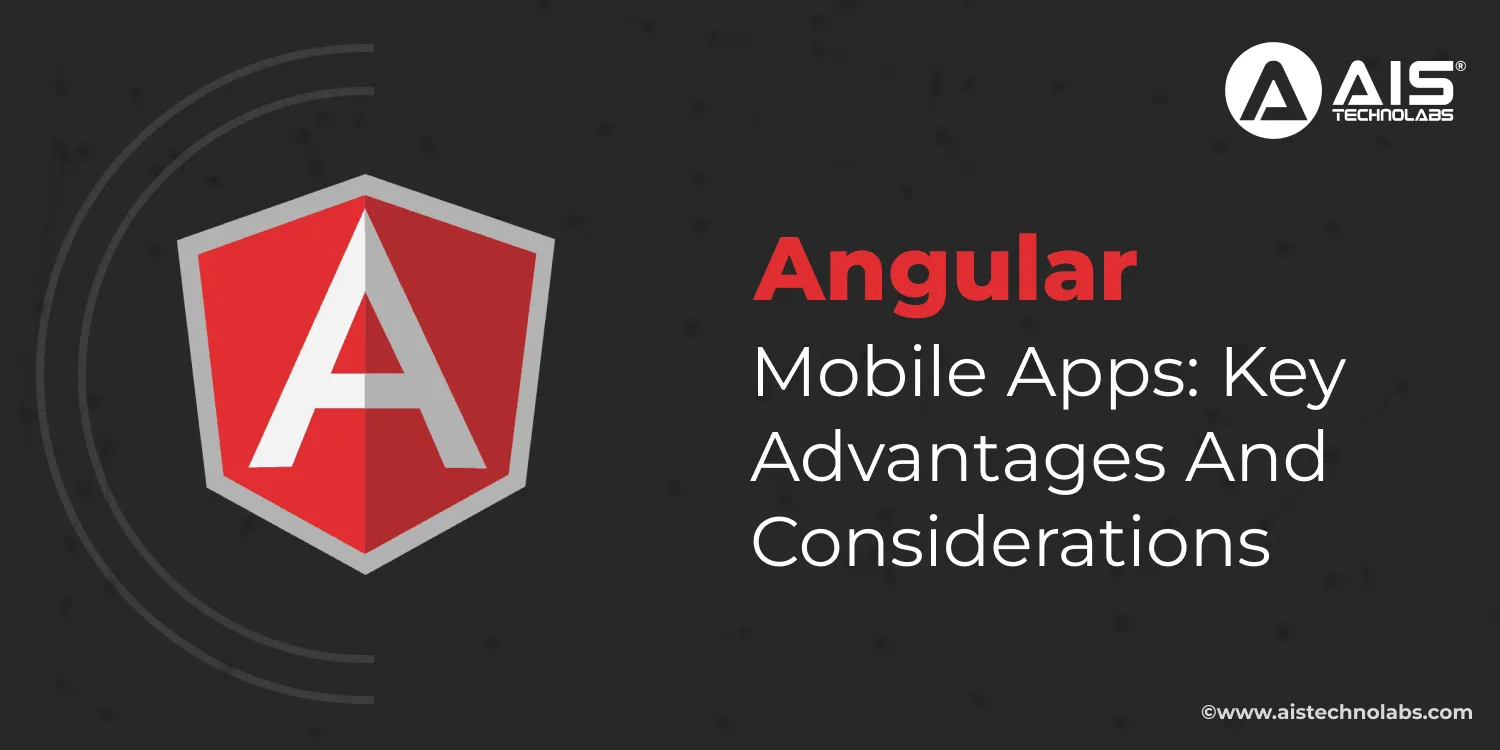 Angular Mobile Apps: Key Advantages and Considerations hire angularjs developer